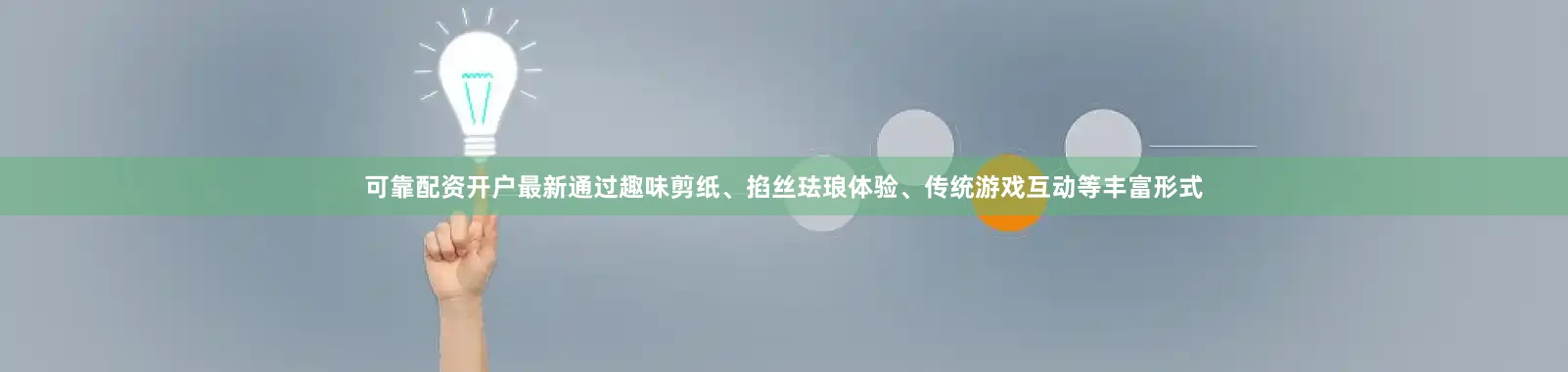 可靠配资开户最新通过趣味剪纸、掐丝珐琅体验、传统游戏互动等丰富形式