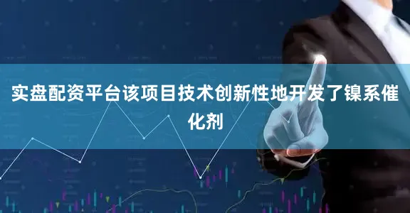 实盘配资平台该项目技术创新性地开发了镍系催化剂