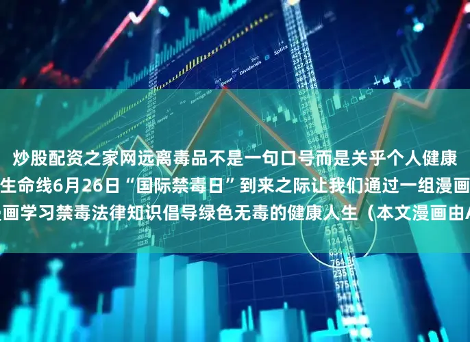 炒股配资之家网远离毒品不是一句口号而是关乎个人健康、家庭幸福和社会安定的生命线6月26日“国际禁毒日”到来之际让我们通过一组漫画学习禁毒法律知识倡导绿色无毒的健康人生（本文漫画由AI辅助生成）发布于：北京市