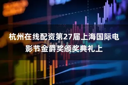 杭州在线配资第27届上海国际电影节金爵奖颁奖典礼上