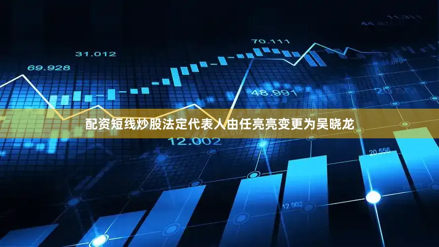配资短线炒股法定代表人由任亮亮变更为吴晓龙
