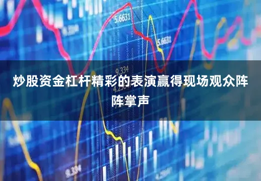 炒股资金杠杆精彩的表演赢得现场观众阵阵掌声
