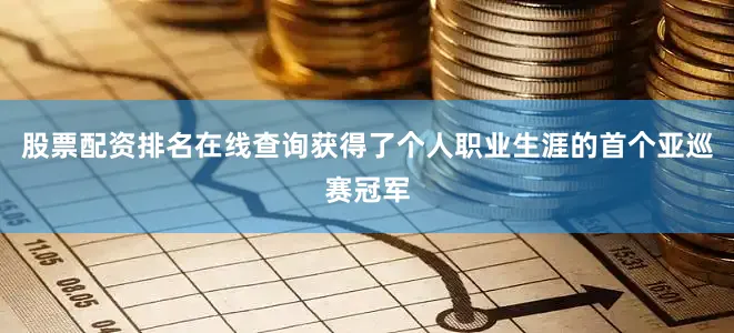 股票配资排名在线查询获得了个人职业生涯的首个亚巡赛冠军