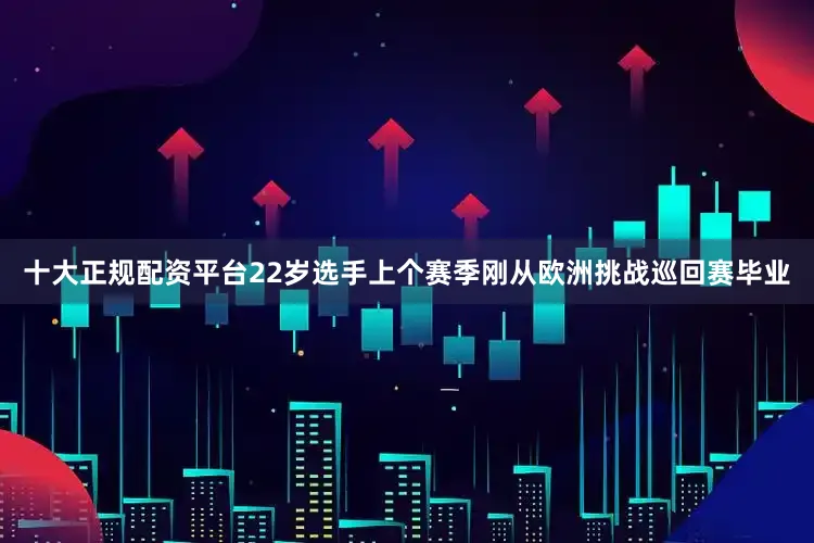 十大正规配资平台　　22岁选手上个赛季刚从欧洲挑战巡回赛毕业