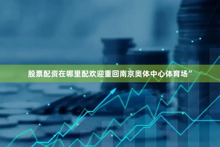 股票配资在哪里配欢迎重回南京奥体中心体育场”