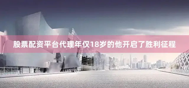 股票配资平台代理年仅18岁的他开启了胜利征程