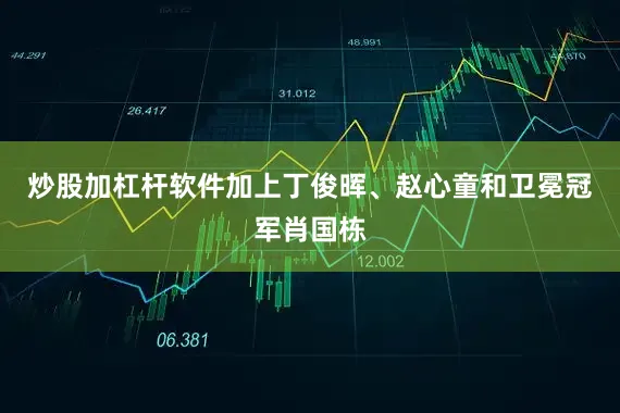 炒股加杠杆软件加上丁俊晖、赵心童和卫冕冠军肖国栋