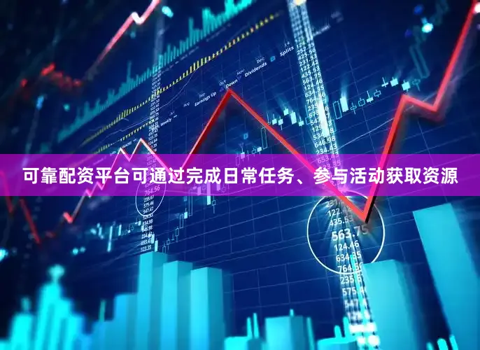 可靠配资平台可通过完成日常任务、参与活动获取资源