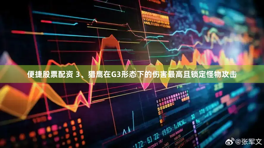 便捷股票配资 3、猎鹰在G3形态下的伤害最高且锁定怪物攻击