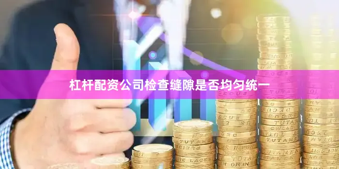 杠杆配资公司检查缝隙是否均匀统一