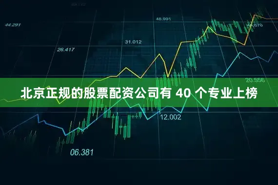 北京正规的股票配资公司有 40 个专业上榜