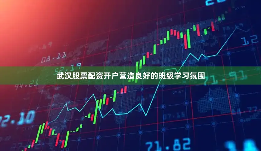 武汉股票配资开户营造良好的班级学习氛围