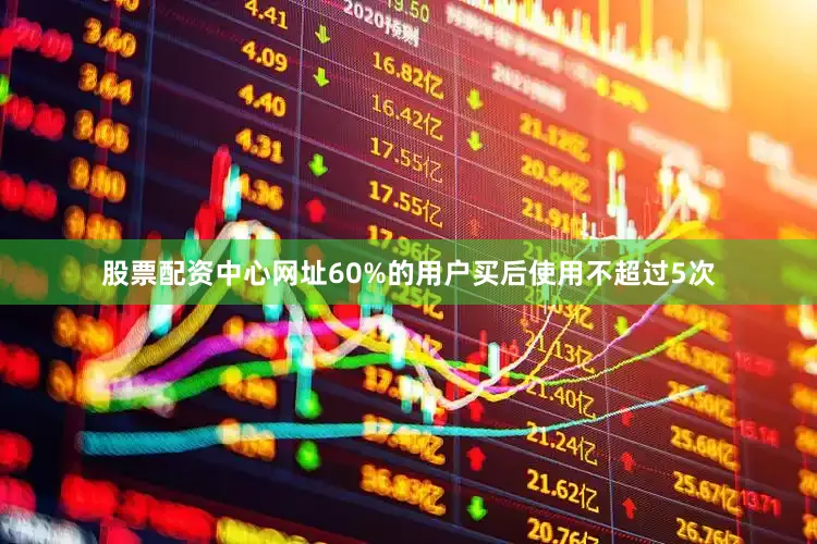 股票配资中心网址60%的用户买后使用不超过5次