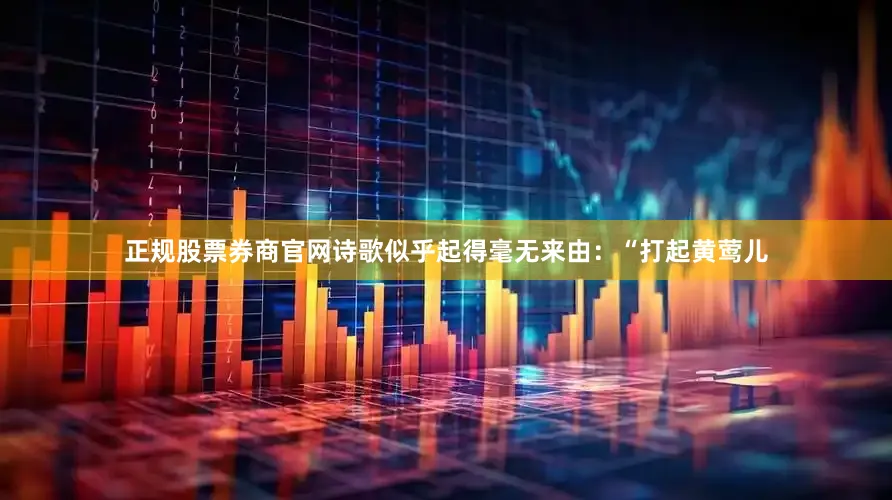 正规股票券商官网诗歌似乎起得毫无来由：“打起黄莺儿