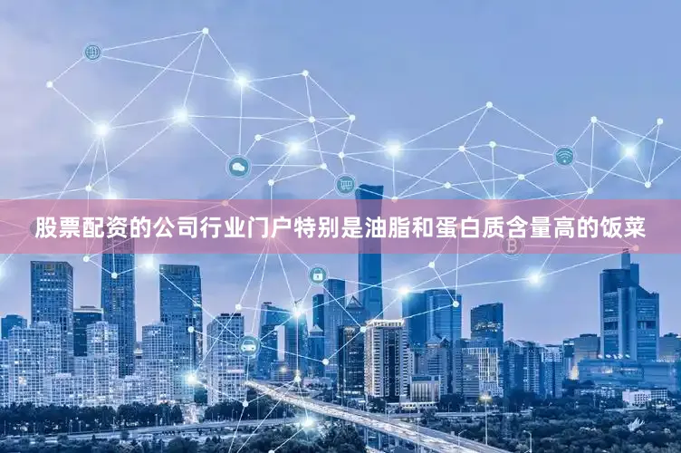 股票配资的公司行业门户特别是油脂和蛋白质含量高的饭菜