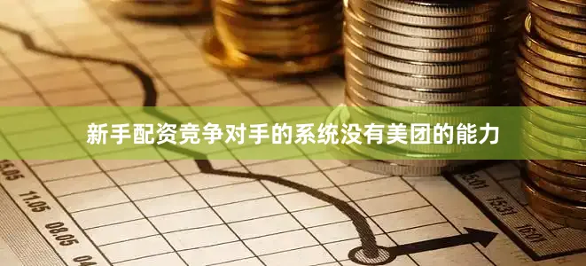 新手配资竞争对手的系统没有美团的能力