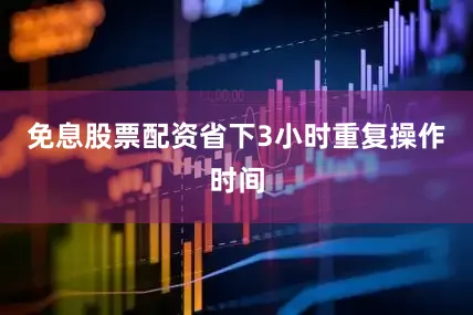免息股票配资省下3小时重复操作时间