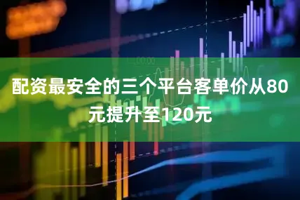 配资最安全的三个平台客单价从80元提升至120元
