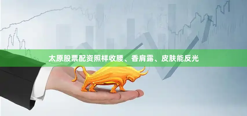 太原股票配资照样收腰、香肩露、皮肤能反光