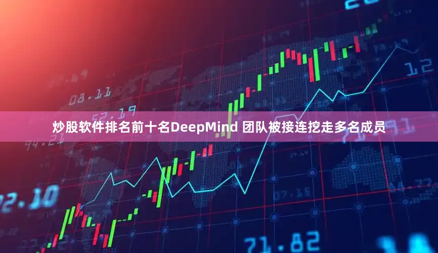 炒股软件排名前十名DeepMind 团队被接连挖走多名成员