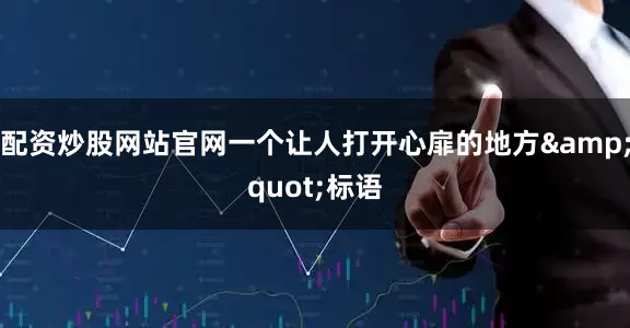 配资炒股网站官网一个让人打开心扉的地方&quot;标语