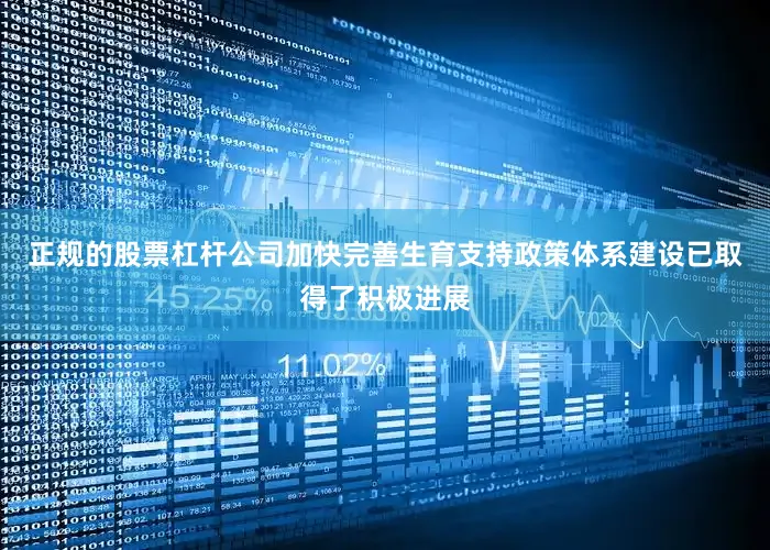 正规的股票杠杆公司加快完善生育支持政策体系建设已取得了积极进展