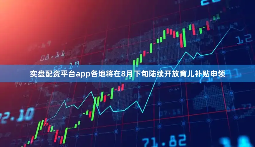 实盘配资平台app各地将在8月下旬陆续开放育儿补贴申领