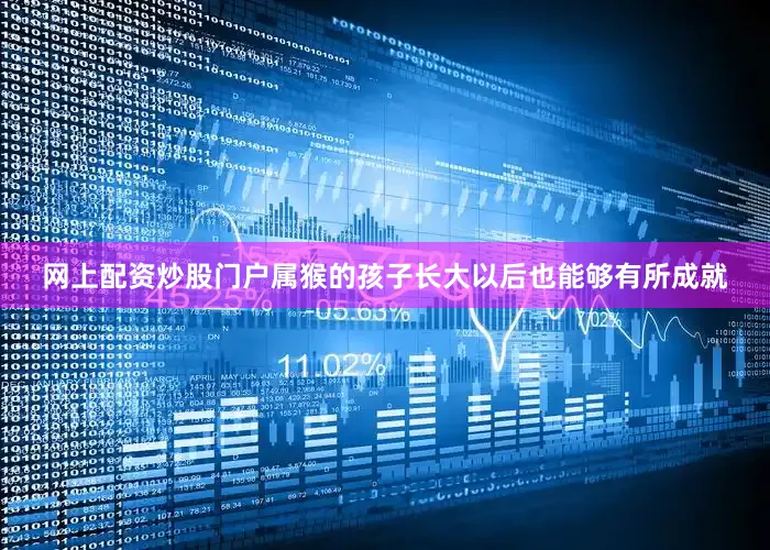 网上配资炒股门户属猴的孩子长大以后也能够有所成就