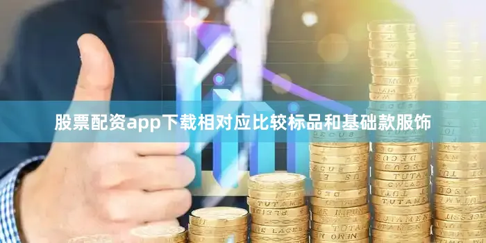 股票配资app下载相对应比较标品和基础款服饰
