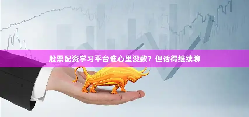 股票配资学习平台谁心里没数？但话得继续聊