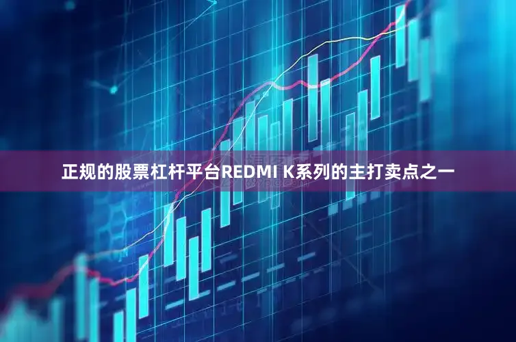 正规的股票杠杆平台REDMI K系列的主打卖点之一