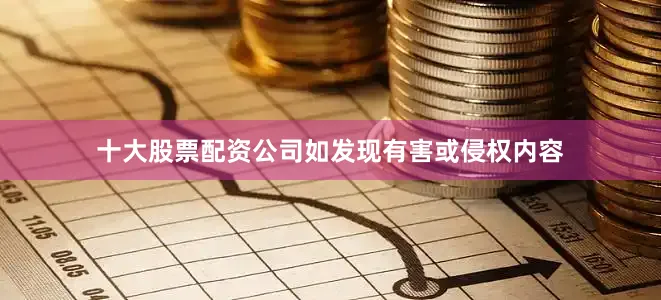 十大股票配资公司如发现有害或侵权内容
