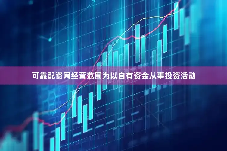 可靠配资网经营范围为以自有资金从事投资活动