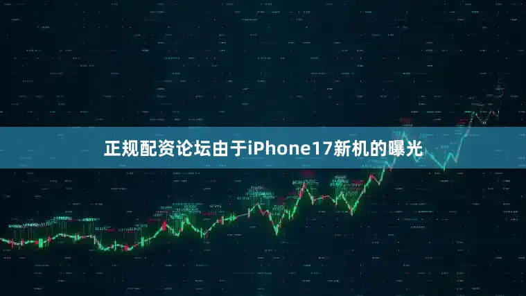 正规配资论坛由于iPhone17新机的曝光